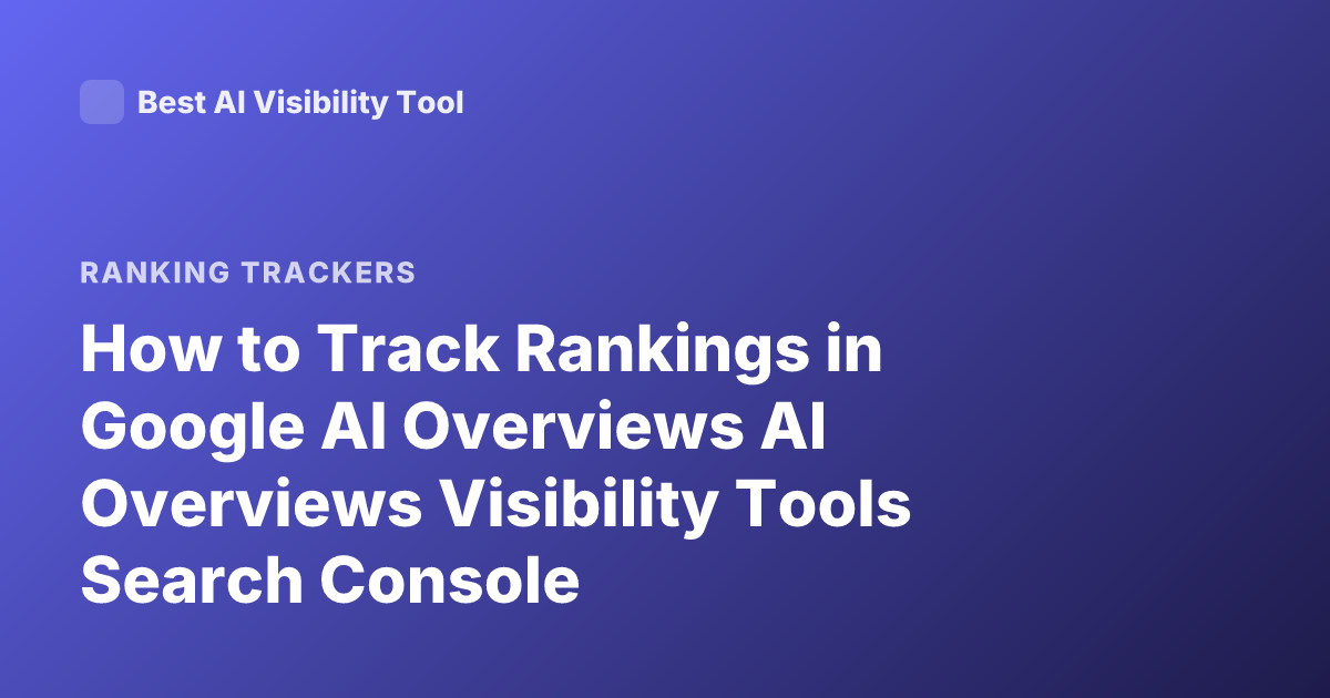 How to Track Rankings in Google AI Overviews AI Overviews Visibility Tools Search Console