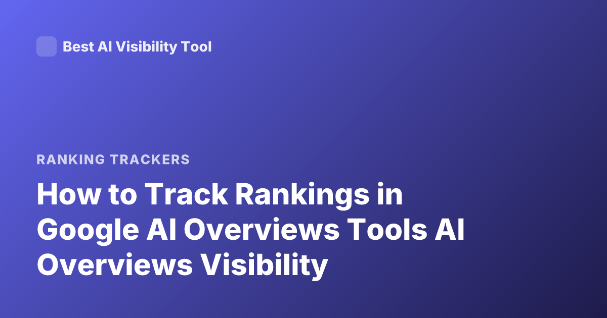 How to Track Rankings in Google AI Overviews Tools AI Overviews Visibility