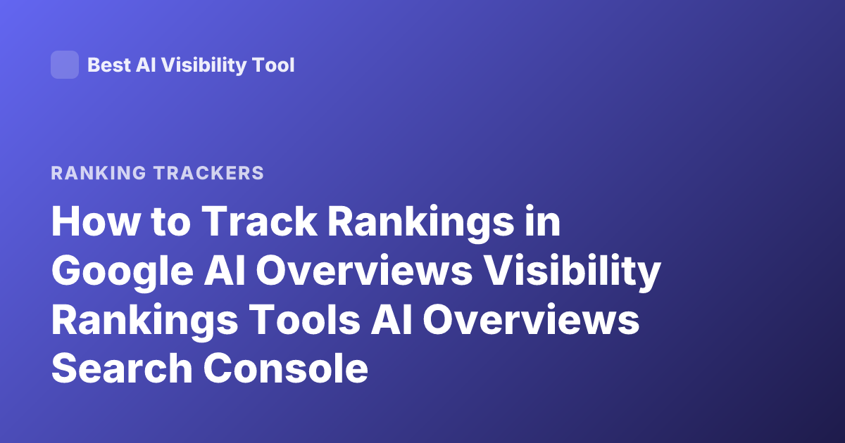 How to Track Rankings in Google AI Overviews Visibility Rankings Tools AI Overviews Search Console