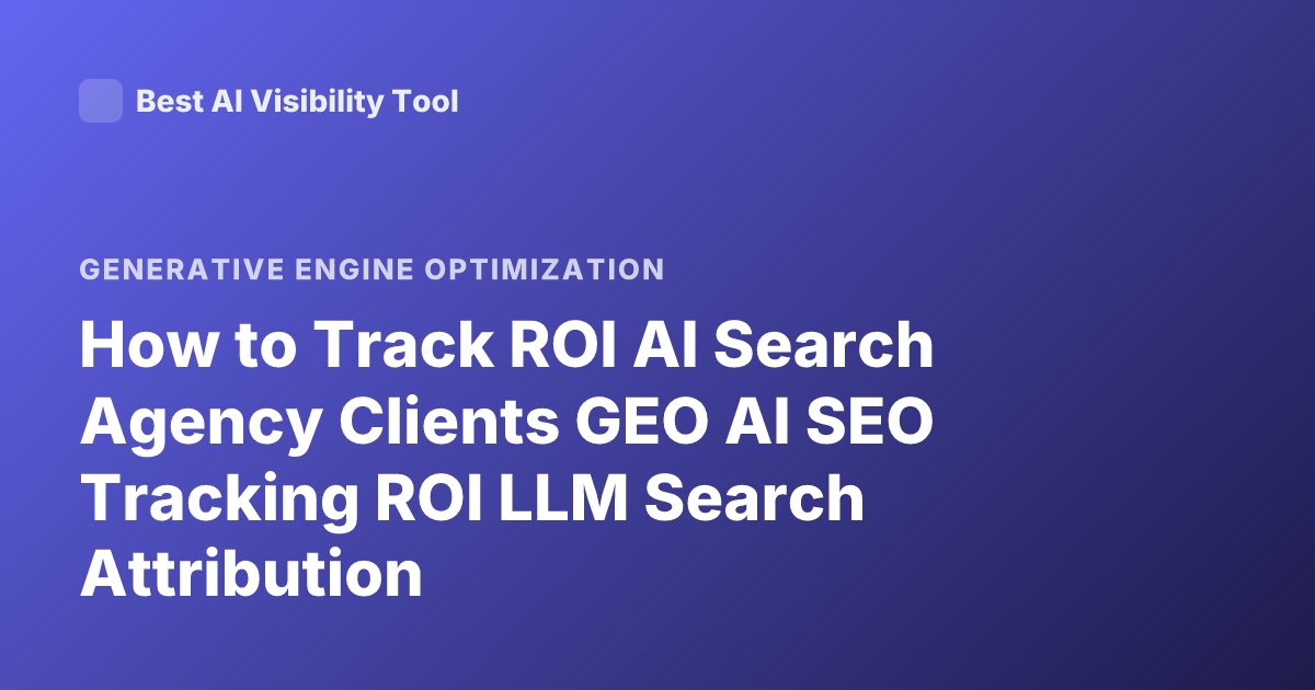 How to Track ROI AI Search Agency Clients GEO AI SEO Tracking ROI LLM Search Attribution