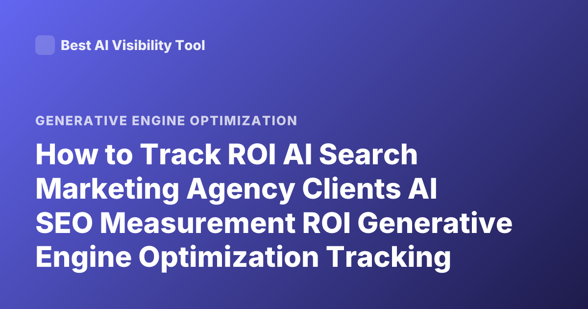 How to Track ROI AI Search Marketing Agency Clients AI SEO Measurement ROI Generative Engine Optimization Tracking