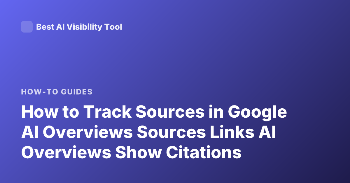 How to Track Sources in Google AI Overviews Sources Links AI Overviews Show Citations
