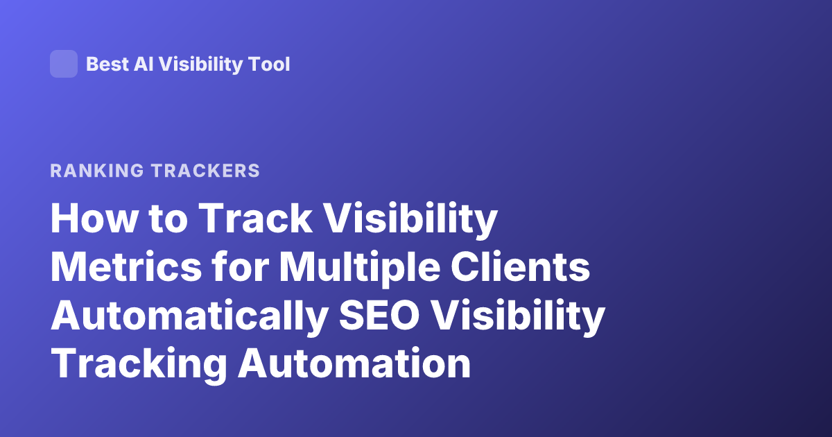 How to Track Visibility Metrics for Multiple Clients Automatically SEO Visibility Tracking Automation