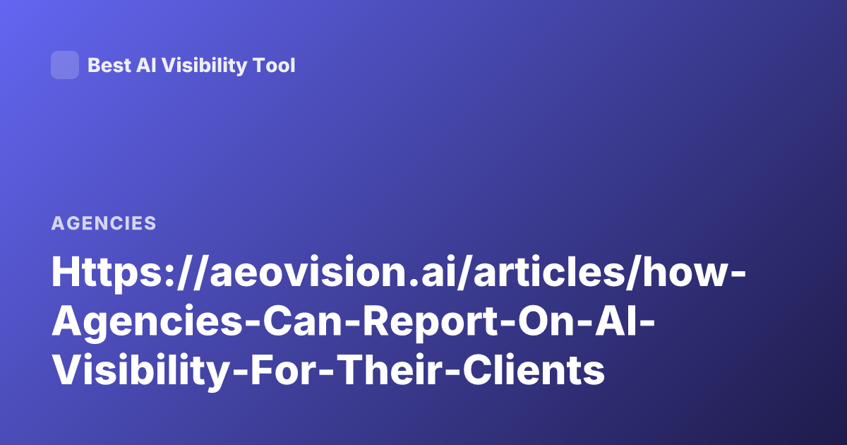 Https://aeovision.ai/articles/how-Agencies-Can-Report-On-AI-Visibility-For-Their-Clients