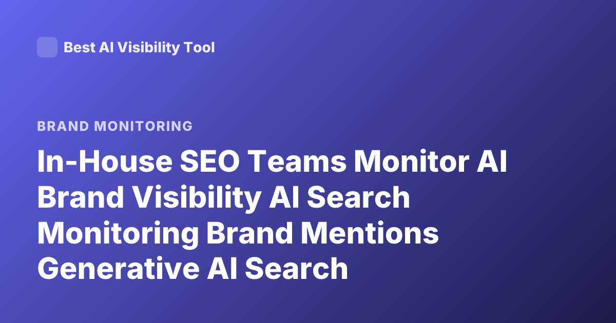 In-House SEO Teams Monitor AI Brand Visibility AI Search Monitoring Brand Mentions Generative AI Search Visibility Best Practices