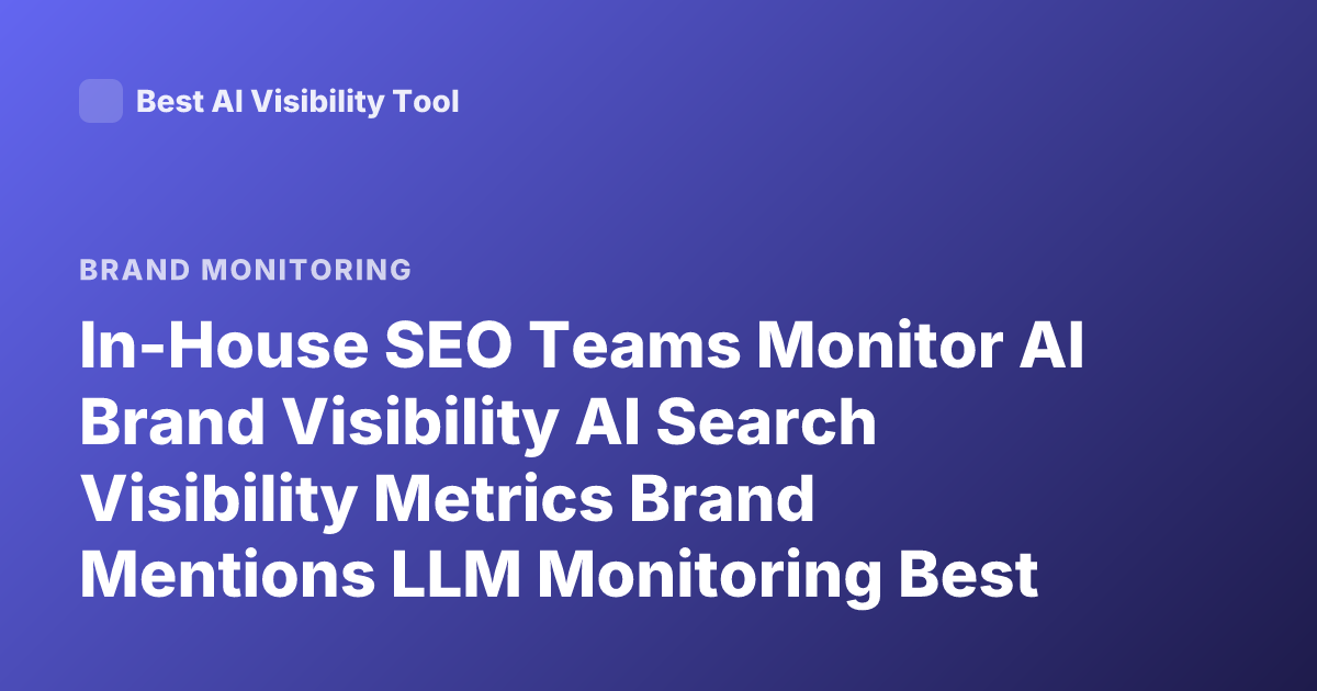 In-House SEO Teams Monitor AI Brand Visibility AI Search Visibility Metrics Brand Mentions LLM Monitoring Best Practices