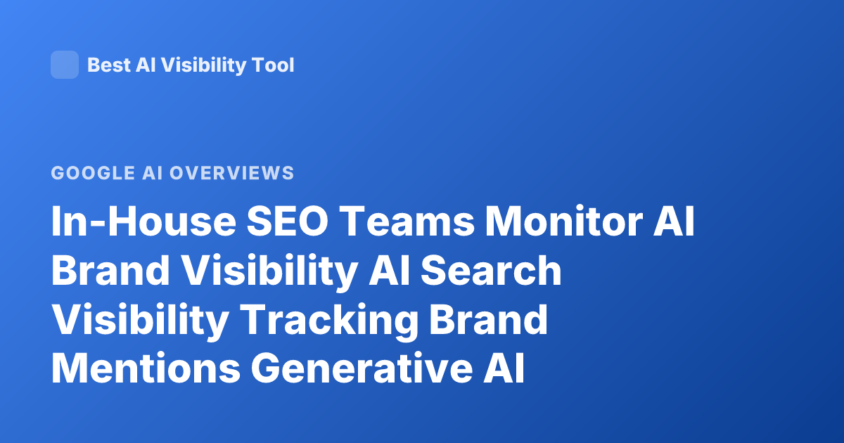 In-House SEO Teams Monitor AI Brand Visibility AI Search Visibility Tracking Brand Mentions Generative AI Overview Best Practices