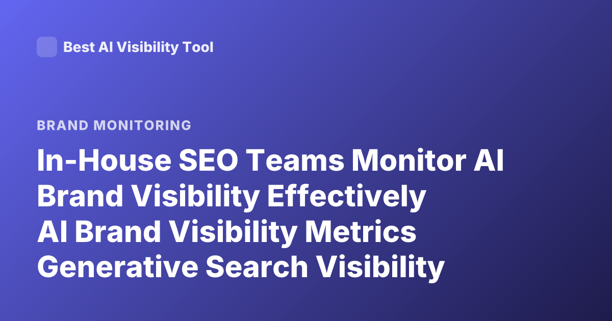 In-House SEO Teams Monitor AI Brand Visibility Effectively AI Brand Visibility Metrics Generative Search Visibility