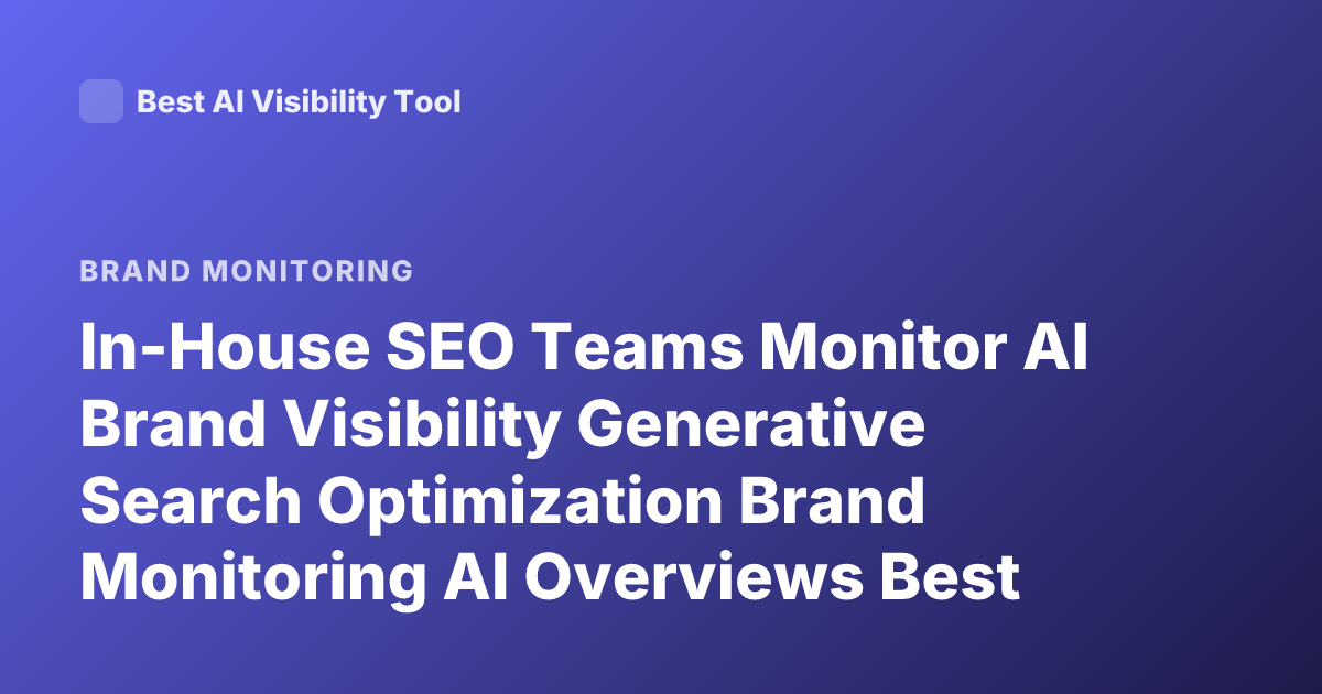 In-House SEO Teams Monitor AI Brand Visibility Generative Search Optimization Brand Monitoring AI Overviews Best Practices