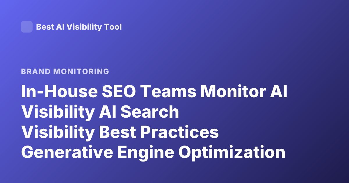 In-House SEO Teams Monitor AI Visibility AI Search Visibility Best Practices Generative Engine Optimization Tracking AI Overviews Brand Mentions