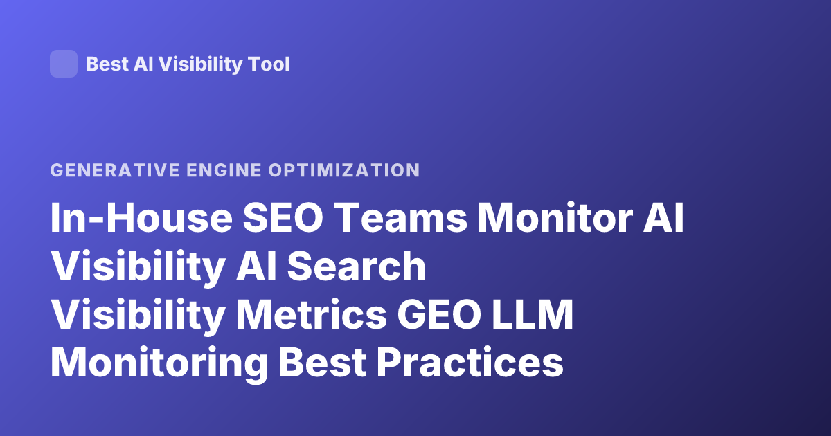 In-House SEO Teams Monitor AI Visibility AI Search Visibility Metrics GEO LLM Monitoring Best Practices