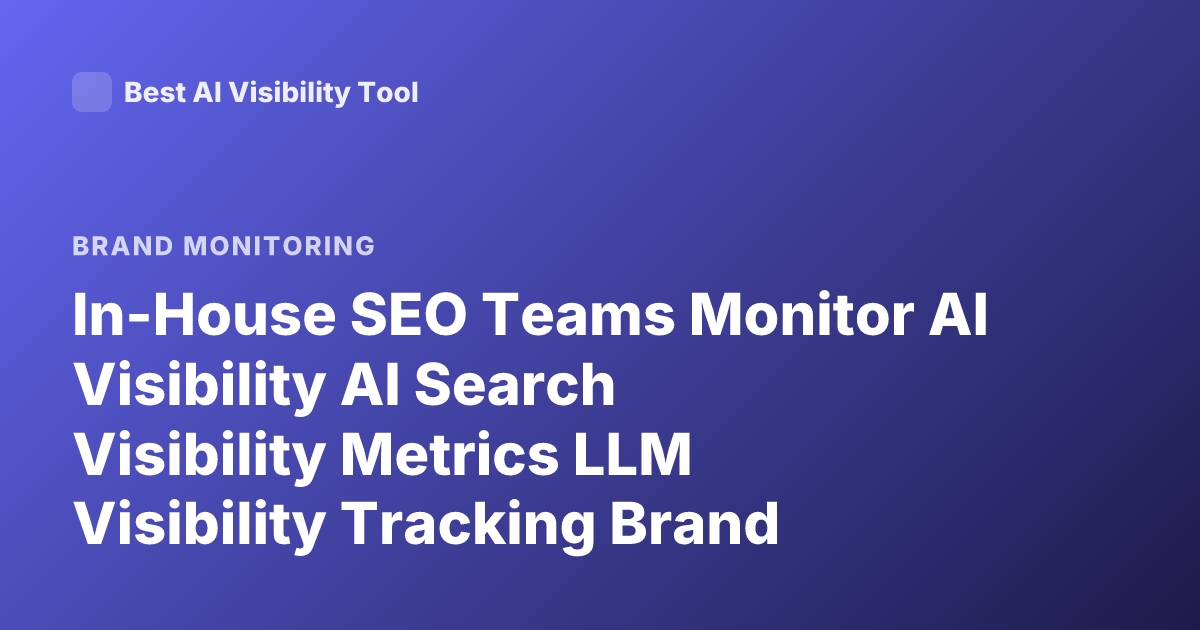 In-House SEO Teams Monitor AI Visibility AI Search Visibility Metrics LLM Visibility Tracking Brand Mentions AI Overviews Best Practices