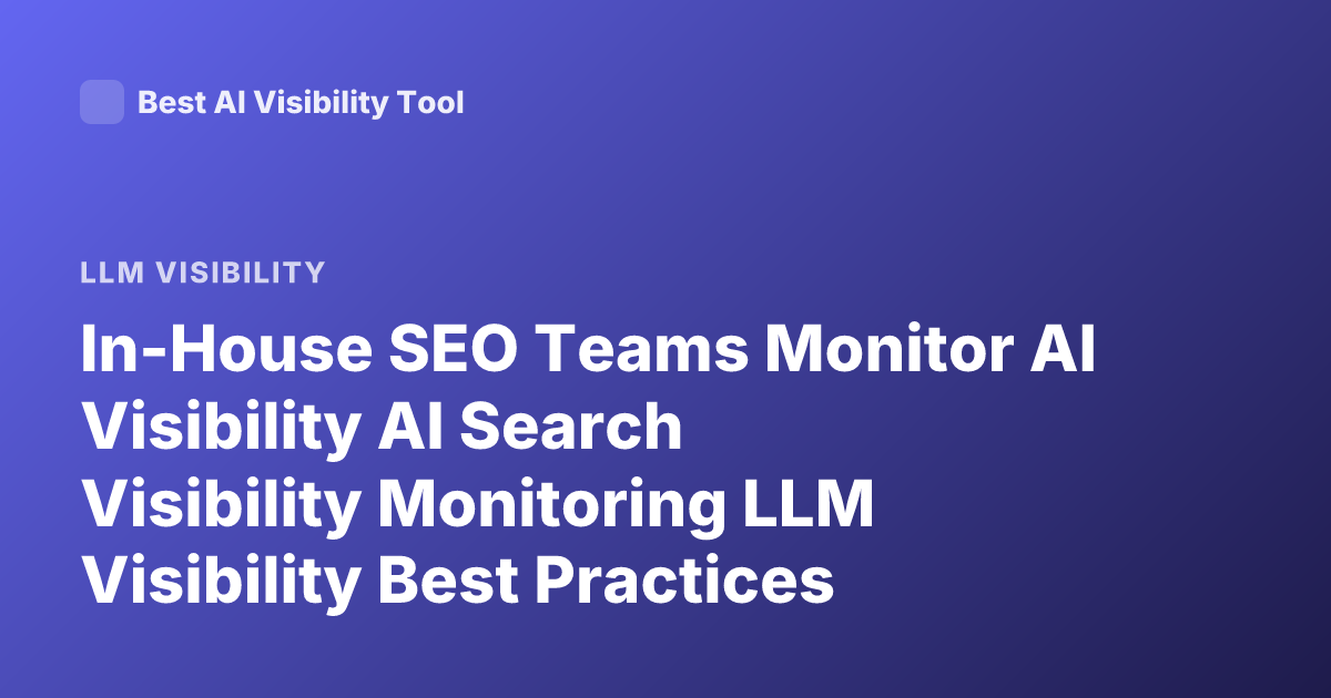 In-House SEO Teams Monitor AI Visibility AI Search Visibility Monitoring LLM Visibility Best Practices