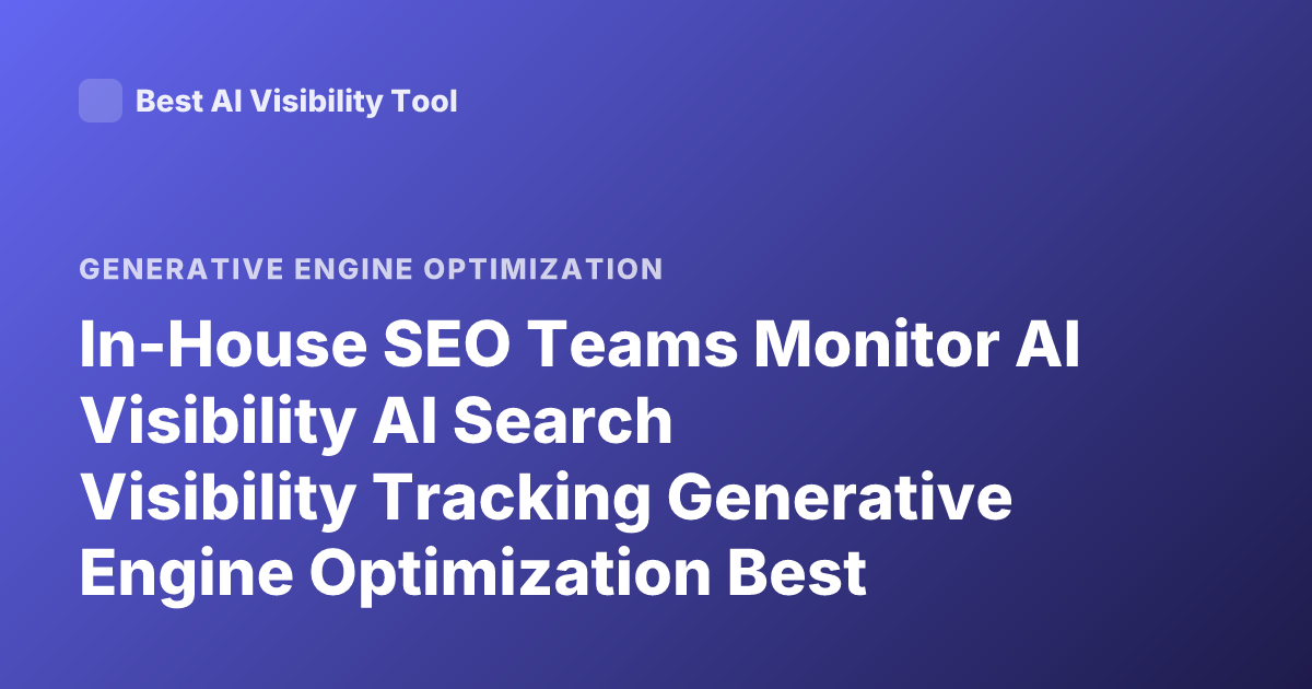 In-House SEO Teams Monitor AI Visibility AI Search Visibility Tracking Generative Engine Optimization Best Practices 2026