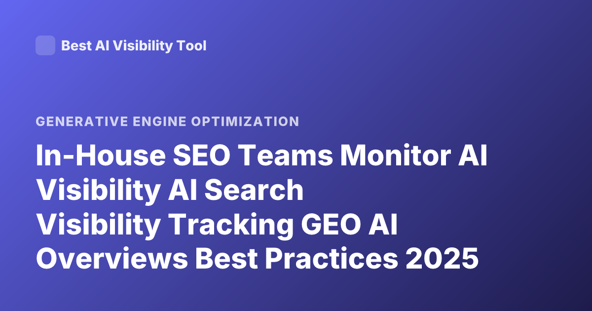 In-House SEO Teams Monitor AI Visibility AI Search Visibility Tracking GEO AI Overviews Best Practices 2025