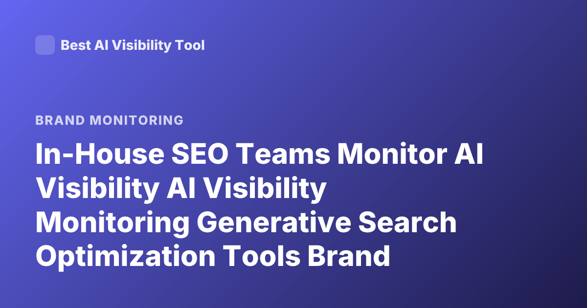 In-House SEO Teams Monitor AI Visibility AI Visibility Monitoring Generative Search Optimization Tools Brand Mentions LLMs