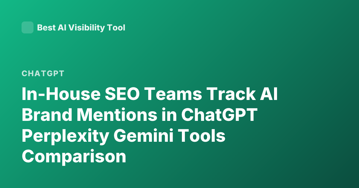 In-House SEO Teams Track AI Brand Mentions in ChatGPT Perplexity Gemini Tools Comparison
