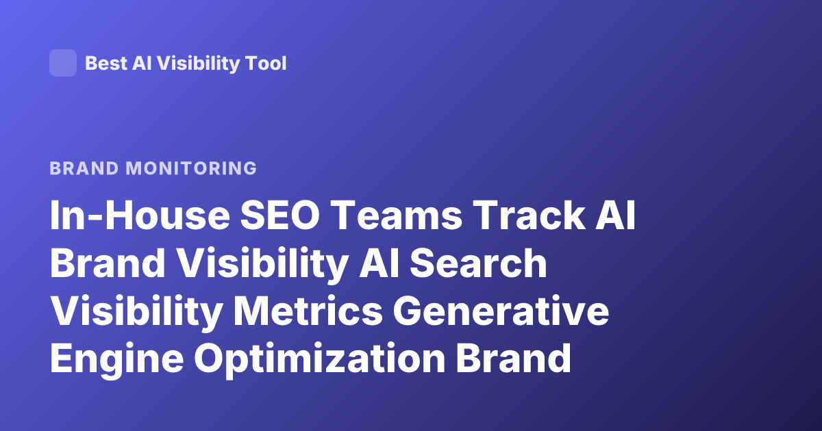 In-House SEO Teams Track AI Brand Visibility AI Search Visibility Metrics Generative Engine Optimization Brand Mentions AI Answers