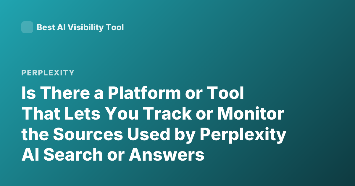 Is There a Platform or Tool That Lets You Track or Monitor the Sources Used by Perplexity AI Search or Answers