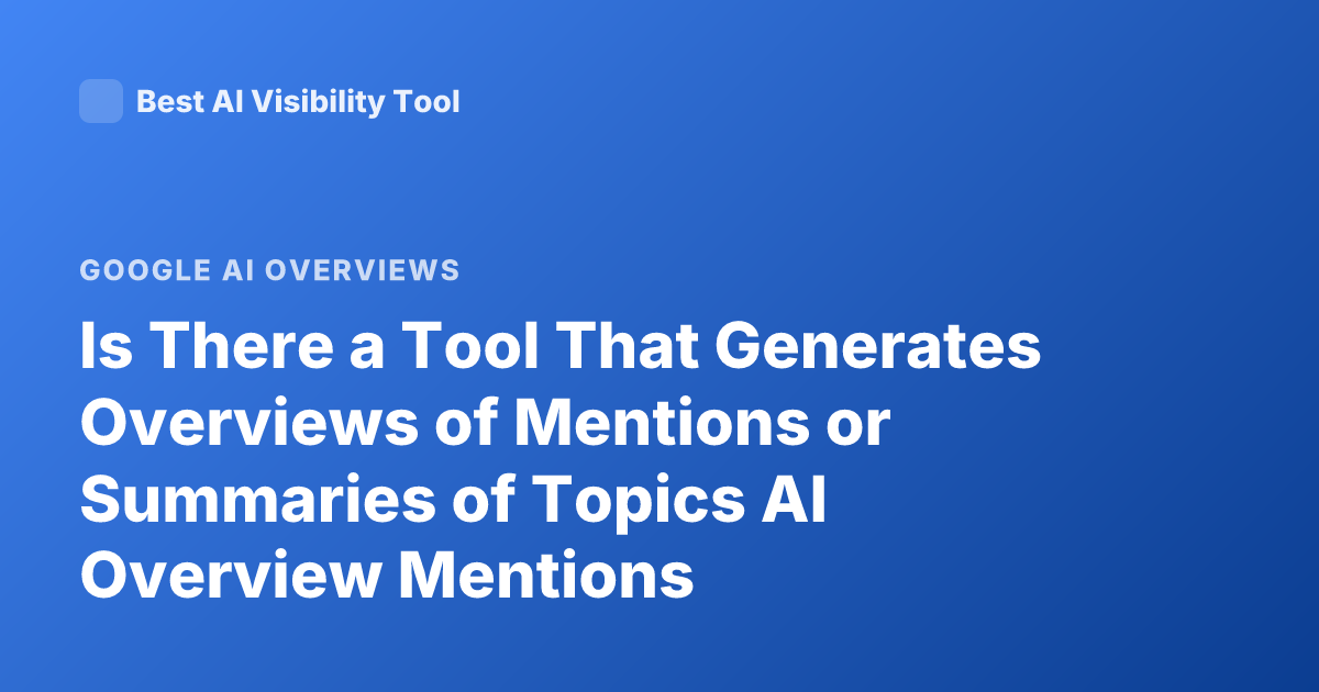 Is There a Tool That Generates Overviews of Mentions or Summaries of Topics AI Overview Mentions