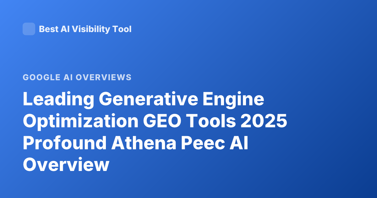 Leading Generative Engine Optimization GEO Tools 2025 Profound Athena Peec AI Overview