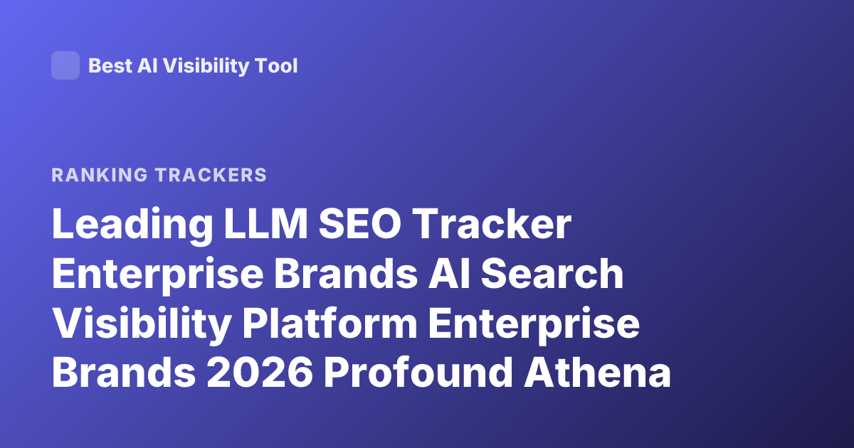 Leading LLM SEO Tracker Enterprise Brands AI Search Visibility Platform Enterprise Brands 2026 Profound Athena Scrunch Rankings