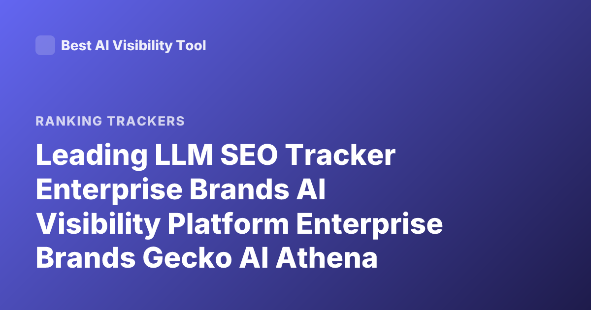 Leading LLM SEO Tracker Enterprise Brands AI Visibility Platform Enterprise Brands Gecko AI Athena Profound Scrunch Latest