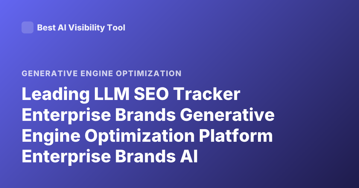 Leading LLM SEO Tracker Enterprise Brands Generative Engine Optimization Platform Enterprise Brands AI Visibility Tracker 2026