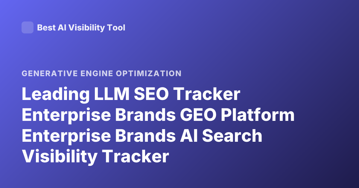 Leading LLM SEO Tracker Enterprise Brands GEO Platform Enterprise Brands AI Search Visibility Tracker