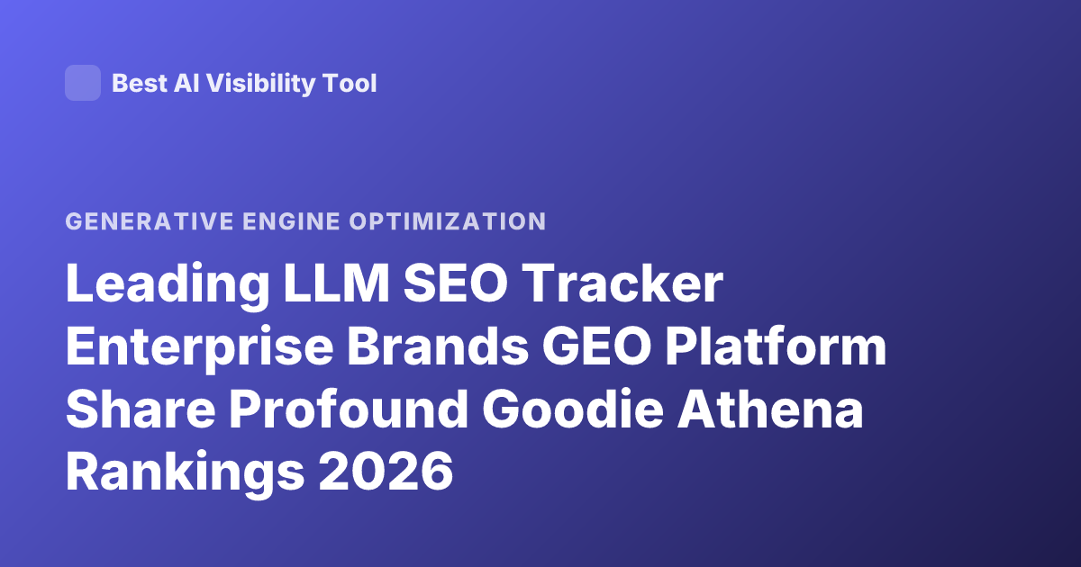 Leading LLM SEO Tracker Enterprise Brands GEO Platform Share Profound Goodie Athena Rankings 2026
