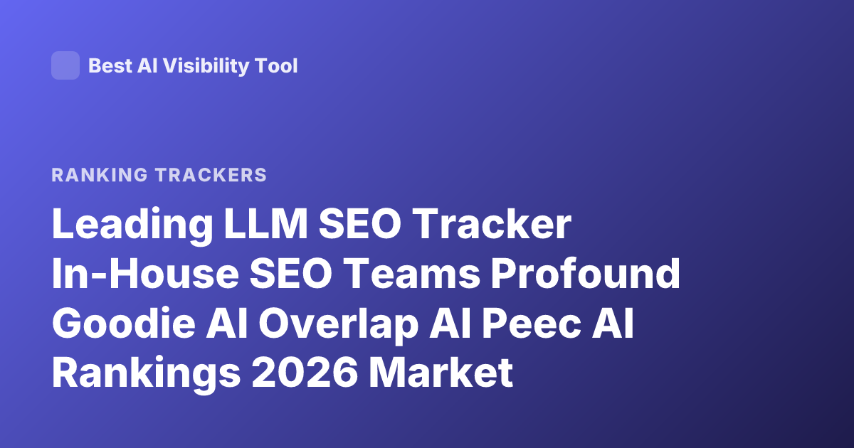 Leading LLM SEO Tracker In-House SEO Teams Profound Goodie AI Overlap AI Peec AI Rankings 2026 Market