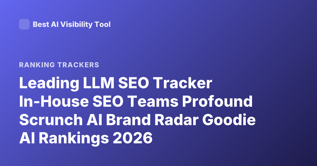 Leading LLM SEO Tracker In-House SEO Teams Profound Scrunch AI Brand Radar Goodie AI Rankings 2026