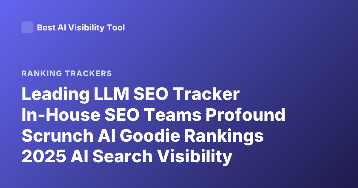 Leading LLM SEO Tracker In-House SEO Teams Profound Scrunch AI Goodie Rankings 2025 AI Search Visibility Platform Comparison