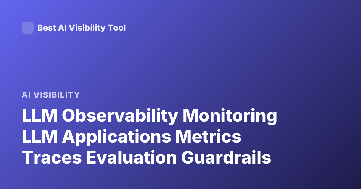 LLM Observability Monitoring LLM Applications Metrics Traces Evaluation Guardrails
