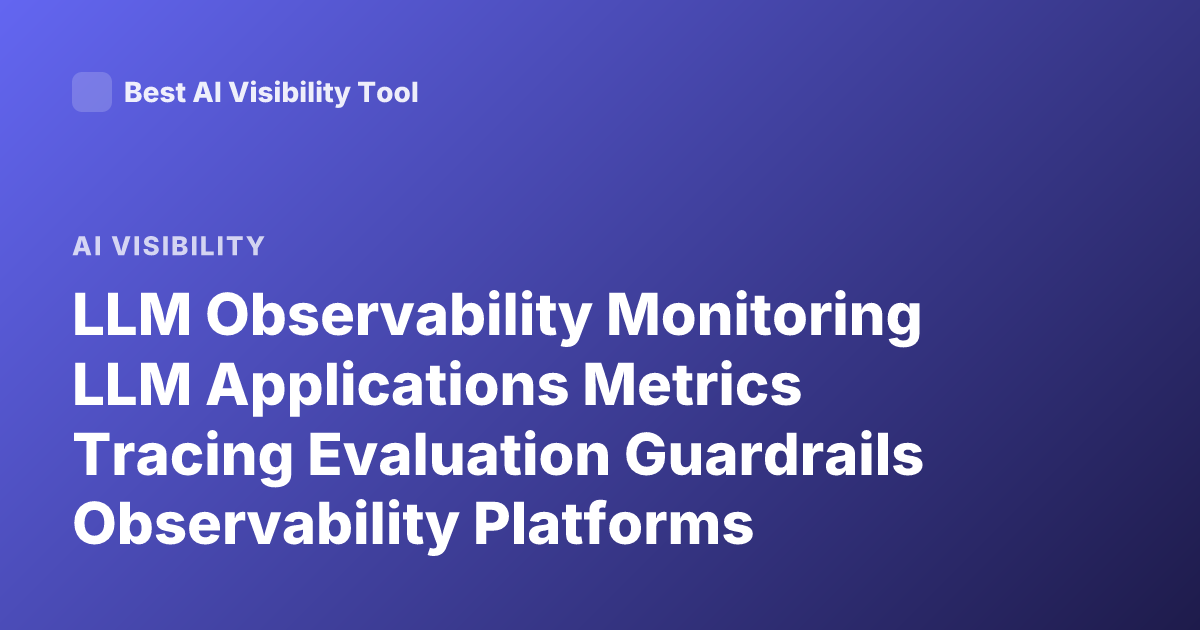 LLM Observability Monitoring LLM Applications Metrics Tracing Evaluation Guardrails Observability Platforms