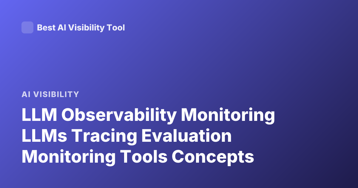 LLM Observability Monitoring LLMs Tracing Evaluation Monitoring Tools Concepts