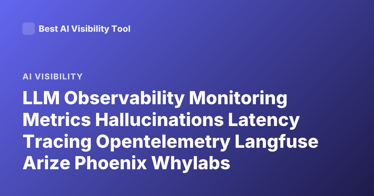 LLM Observability Monitoring Metrics Hallucinations Latency Tracing Opentelemetry Langfuse Arize Phoenix Whylabs
