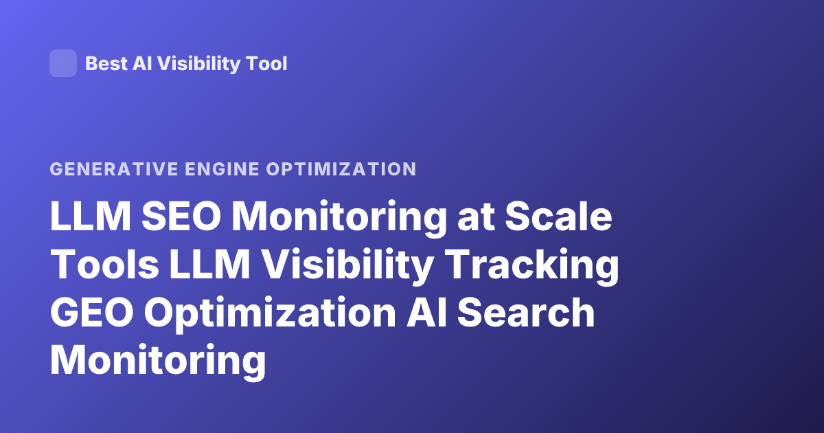 LLM SEO Monitoring at Scale Tools LLM Visibility Tracking GEO Optimization AI Search Monitoring