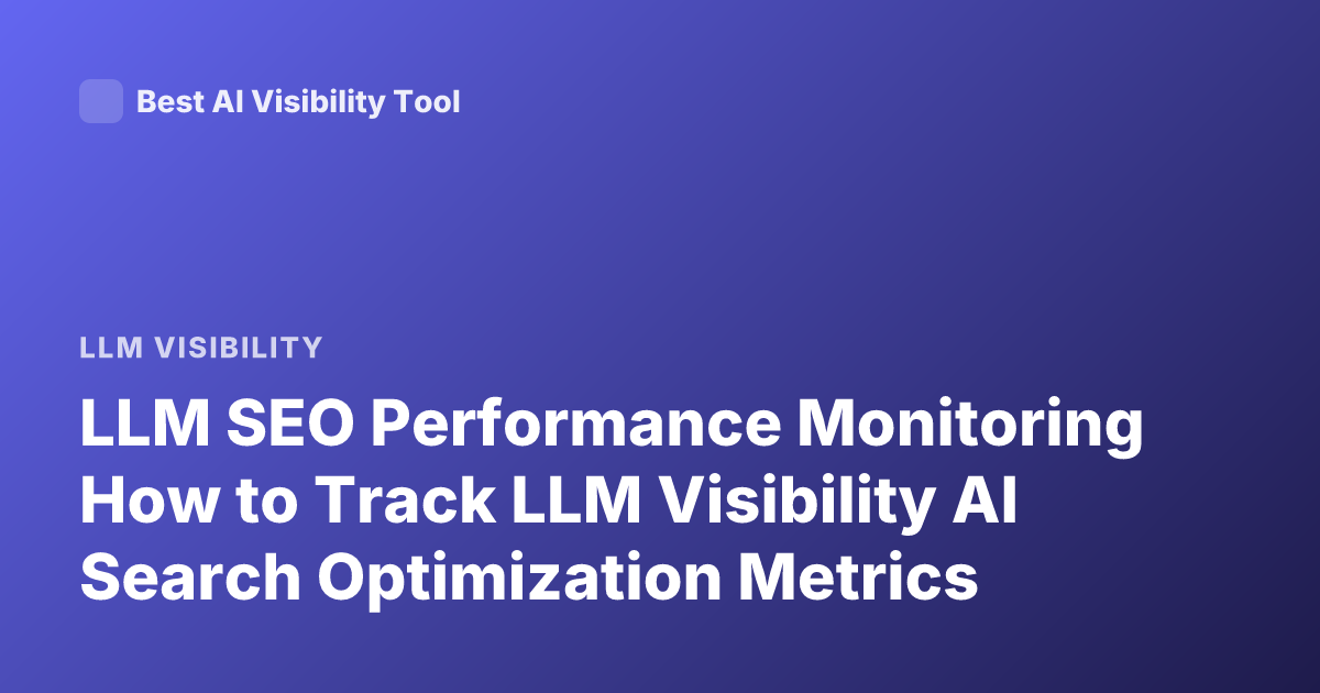 LLM SEO Performance Monitoring How to Track LLM Visibility AI Search Optimization Metrics