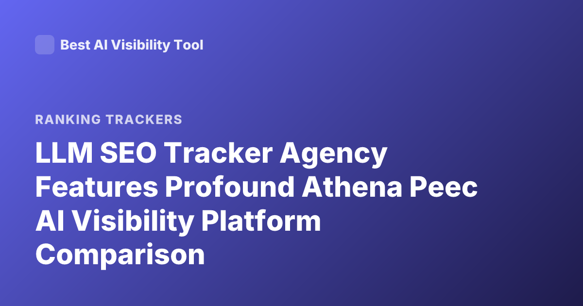 LLM SEO Tracker Agency Features Profound Athena Peec AI Visibility Platform Comparison