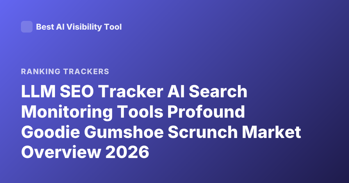 LLM SEO Tracker AI Search Monitoring Tools Profound Goodie Gumshoe Scrunch Market Overview 2026