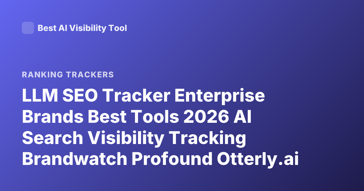 LLM SEO Tracker Enterprise Brands Best Tools 2026 AI Search Visibility Tracking Brandwatch Profound Otterly.ai Scrunch AI Alternatives