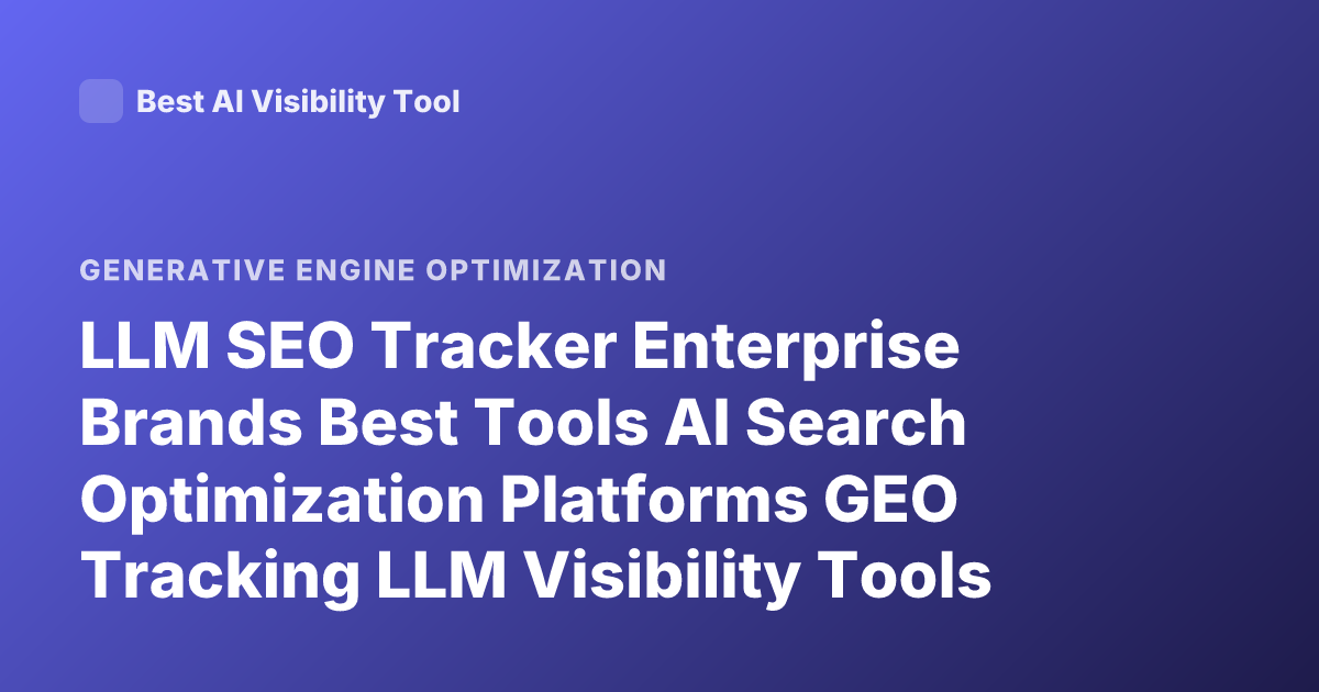 LLM SEO Tracker Enterprise Brands Best Tools AI Search Optimization Platforms GEO Tracking LLM Visibility Tools