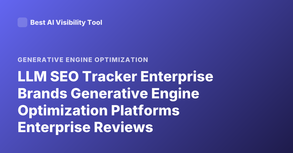 LLM SEO Tracker Enterprise Brands Generative Engine Optimization Platforms Enterprise Reviews