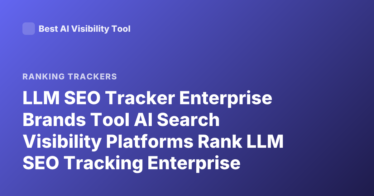 LLM SEO Tracker Enterprise Brands Tool AI Search Visibility Platforms Rank LLM SEO Tracking Enterprise