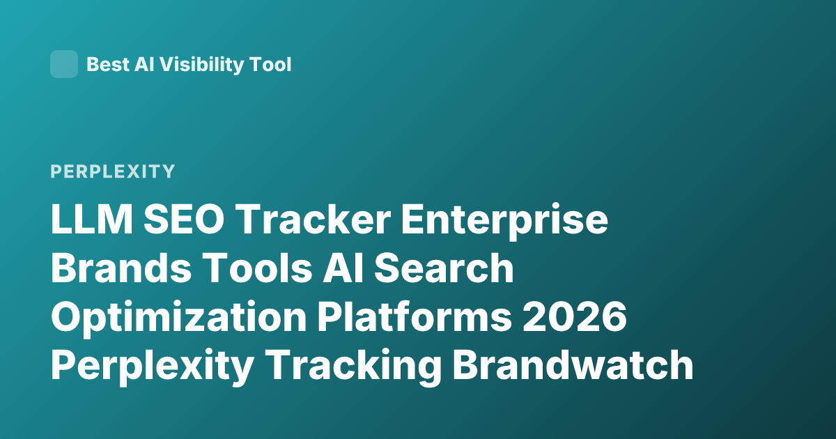 LLM SEO Tracker Enterprise Brands Tools AI Search Optimization Platforms 2026 Perplexity Tracking Brandwatch Profound Goodie AI SEO Tools