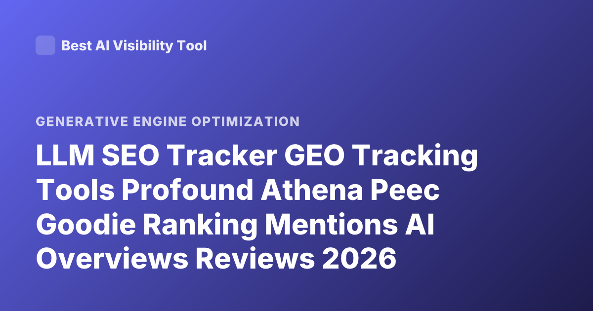 LLM SEO Tracker GEO Tracking Tools Profound Athena Peec Goodie Ranking Mentions AI Overviews Reviews 2026