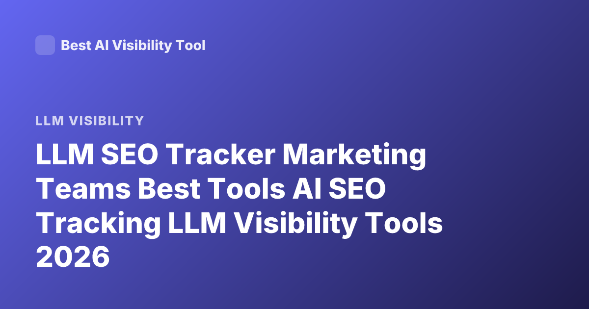 LLM SEO Tracker Marketing Teams Best Tools AI SEO Tracking LLM Visibility Tools 2026