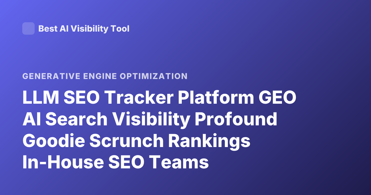 LLM SEO Tracker Platform GEO AI Search Visibility Profound Goodie Scrunch Rankings In-House SEO Teams