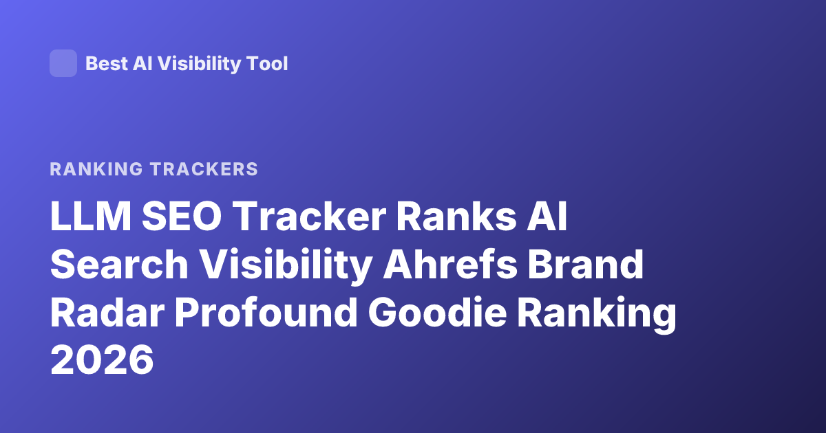 LLM SEO Tracker Ranks AI Search Visibility Ahrefs Brand Radar Profound Goodie Ranking 2026